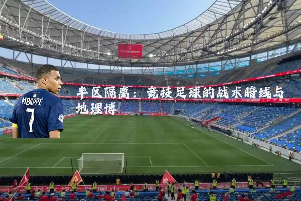 半区隔离：竞技足球的战术暗线与地理博弈