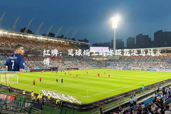 红牌：足球场上的终极裁决与战术博弈