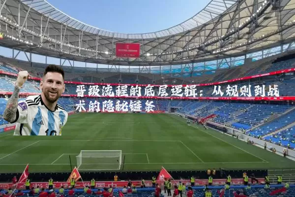 晋级流程的底层逻辑：从规则到战术的隐秘链条