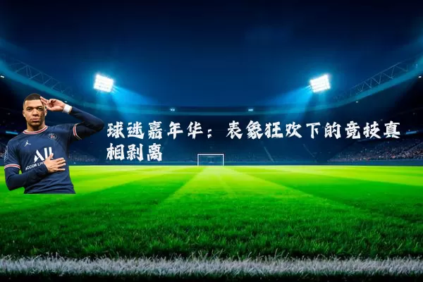 球迷嘉年华：表象狂欢下的竞技真相剥离