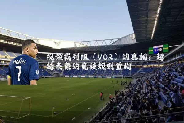 视频裁判组（VOR）的真相：超越表象的竞技规则重构