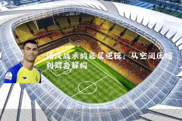 进攻战术的底层逻辑：从空间压缩到动态解构