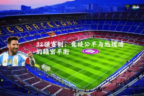 32强赛制:竞技公平与地理博弈的精密平衡
