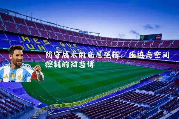 防守战术的底层逻辑：压迫与空间控制的动态博弈