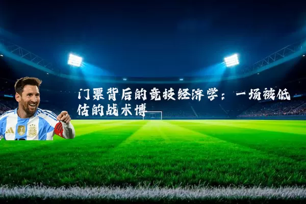 门票背后的竞技经济学:一场被低估的战术博弈
