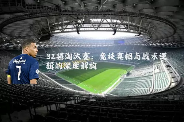 32强淘汰赛：竞技真相与战术逻辑的深度解构