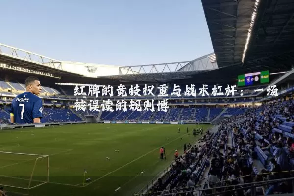 红牌的竞技权重与战术杠杆：一场被误读的规则博弈