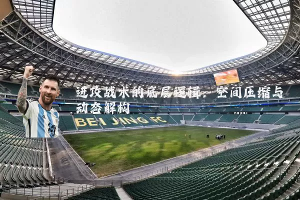 进攻战术的底层逻辑：空间压缩与动态解构